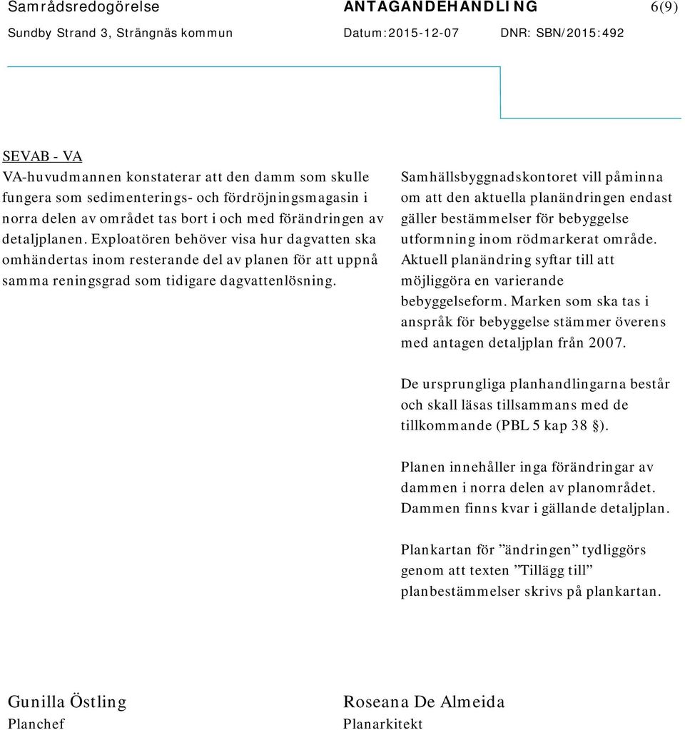 Samhällsbyggnadskontoret vill påminna om att den aktuella planändringen endast gäller bestämmelser för bebyggelse utformning inom rödmarkerat område.