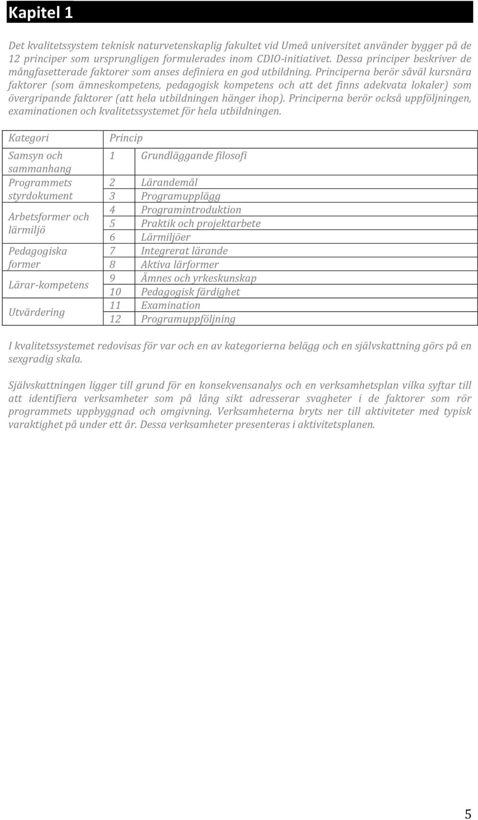 Principerna berör såväl kursnära faktorer (som ämneskompetens, pedagogisk kompetens och att det finns adekvata lokaler) som övergripande faktorer (att hela utbildningen hänger ihop).