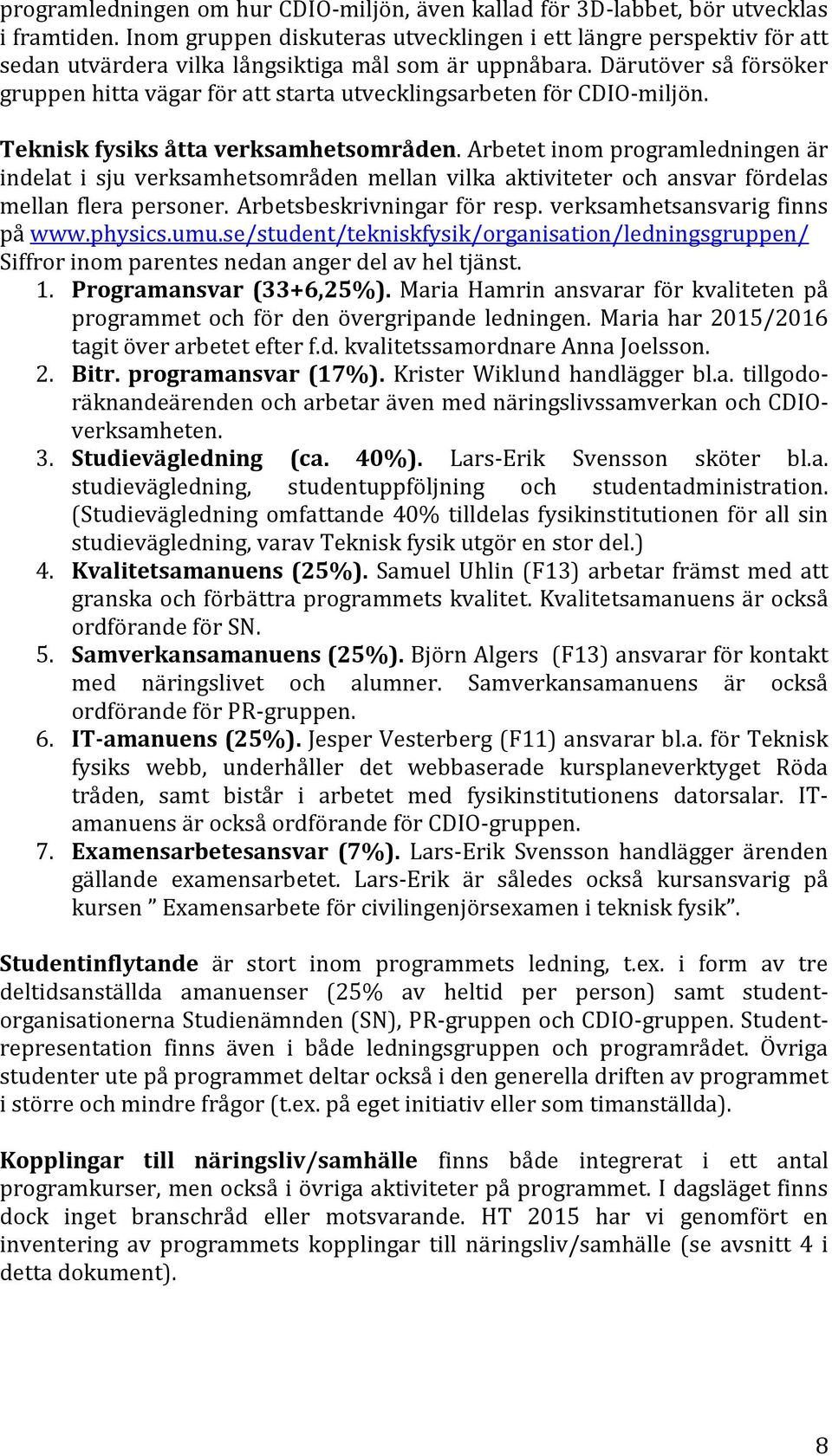 Därutöver så försöker gruppen hitta vägar för att starta utvecklingsarbeten för CDIO-miljön. Teknisk fysiks åtta verksamhetsområden.