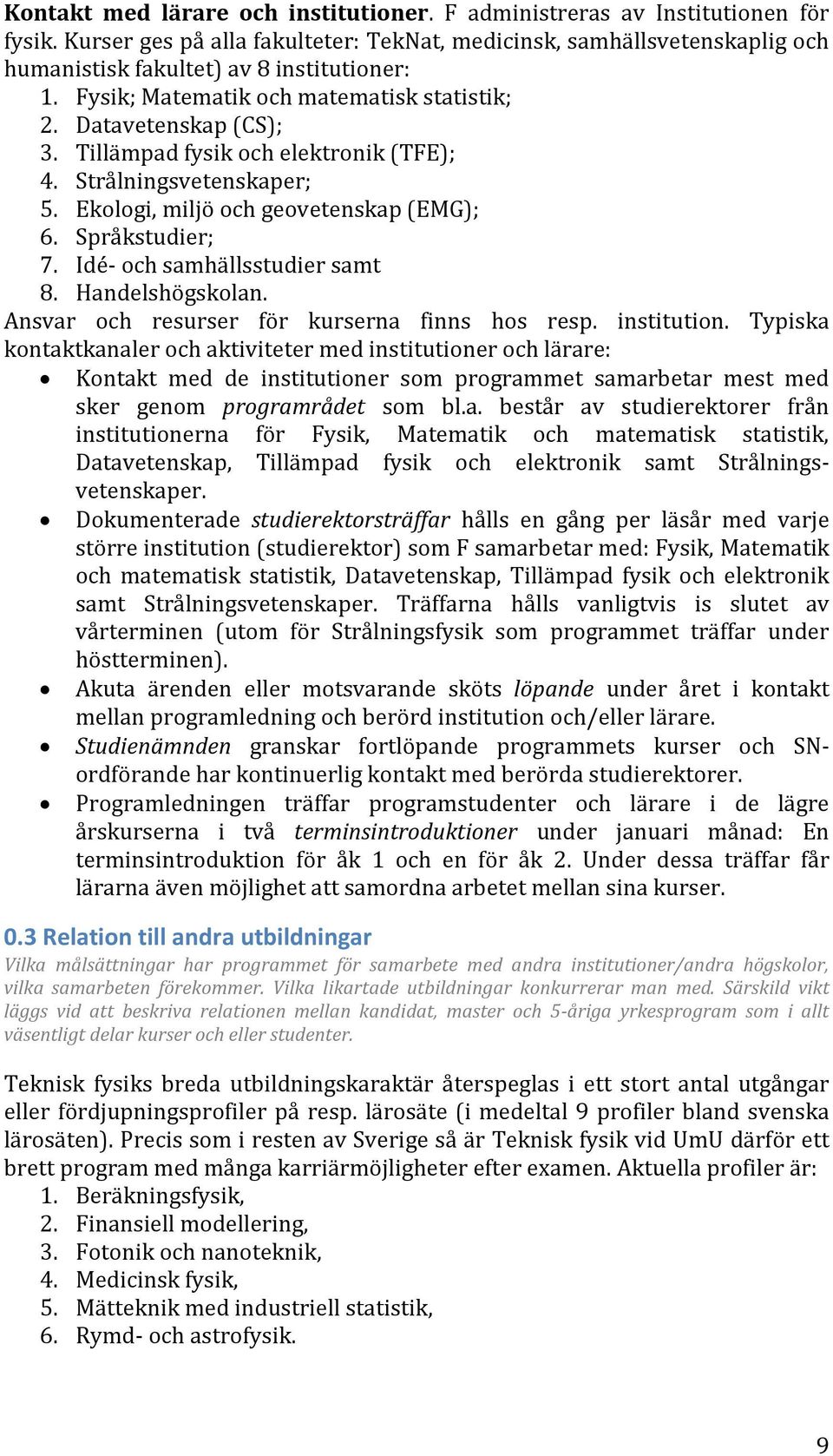Tillämpad fysik och elektronik (TFE); 4. Strålningsvetenskaper; 5. Ekologi, miljö och geovetenskap (EMG); 6. Språkstudier; 7. Idé- och samhällsstudier samt 8. Handelshögskolan.