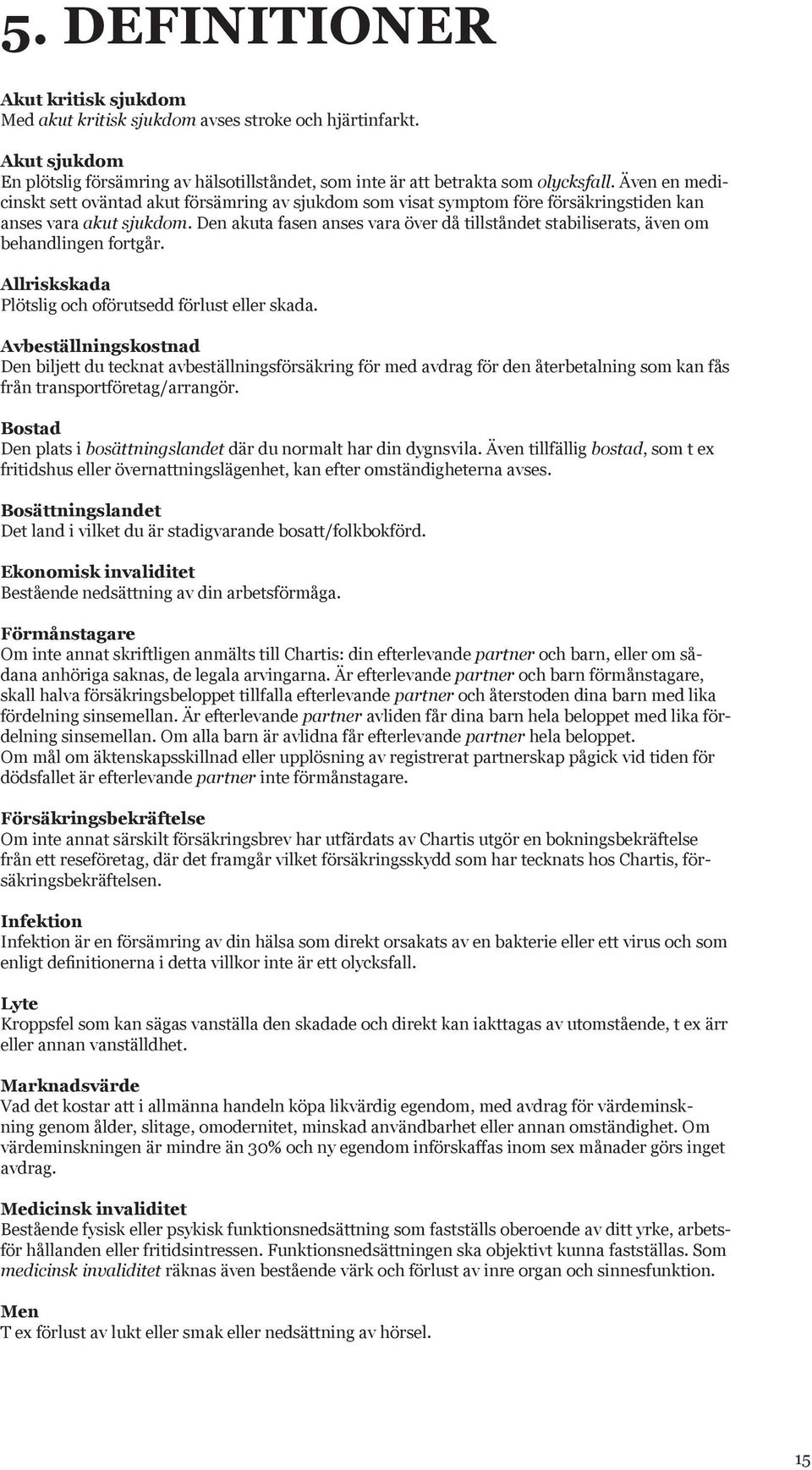 Den akuta fasen anses vara över då tillståndet stabiliserats, även om behandlingen fortgår. Allriskskada Plötslig och oförutsedd förlust eller skada.