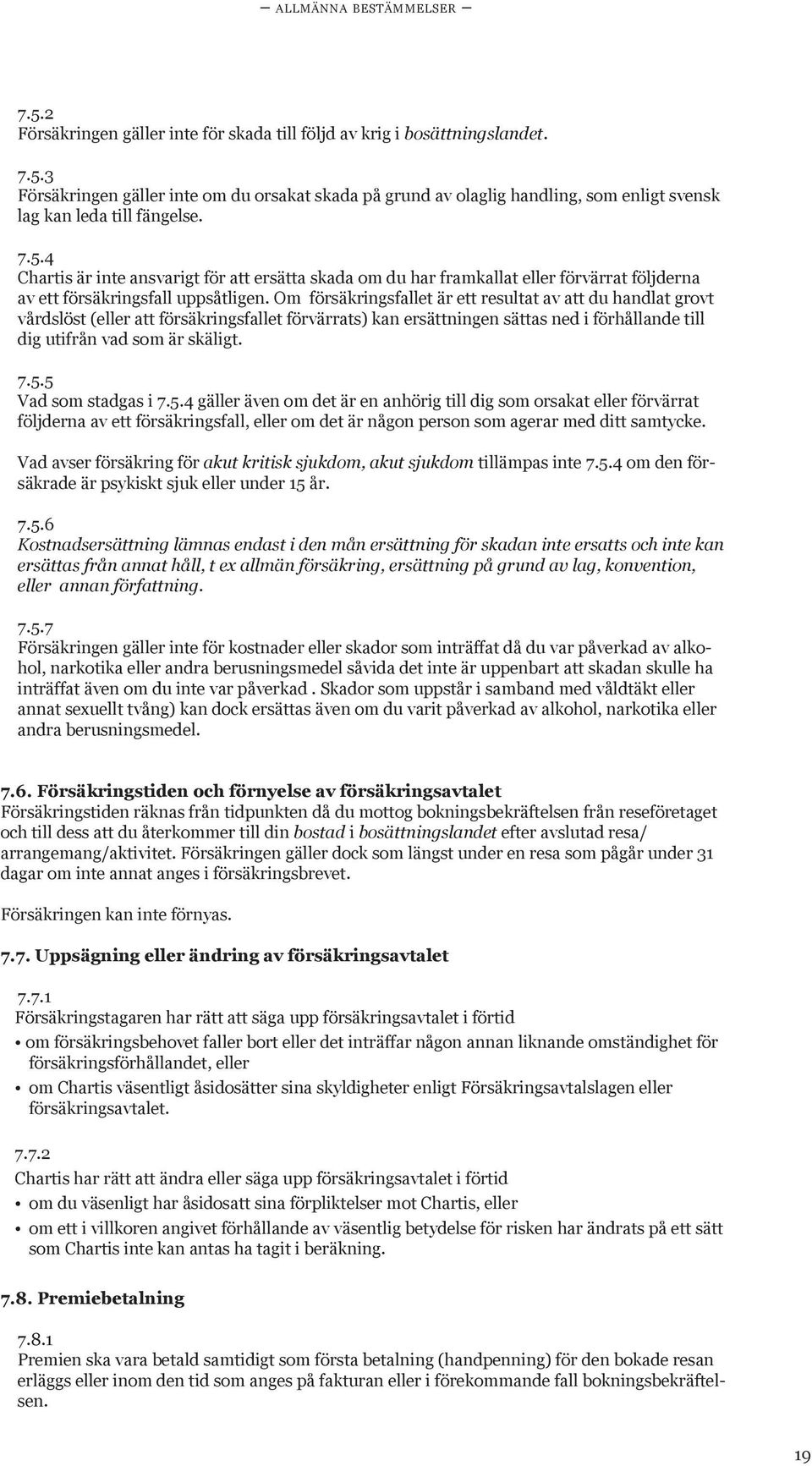 Om försäkringsfallet är ett resultat av att du handlat grovt vårdslöst (eller att försäkringsfallet förvärrats) kan ersättningen sättas ned i förhållande till dig utifrån vad som är skäligt. 7.5.