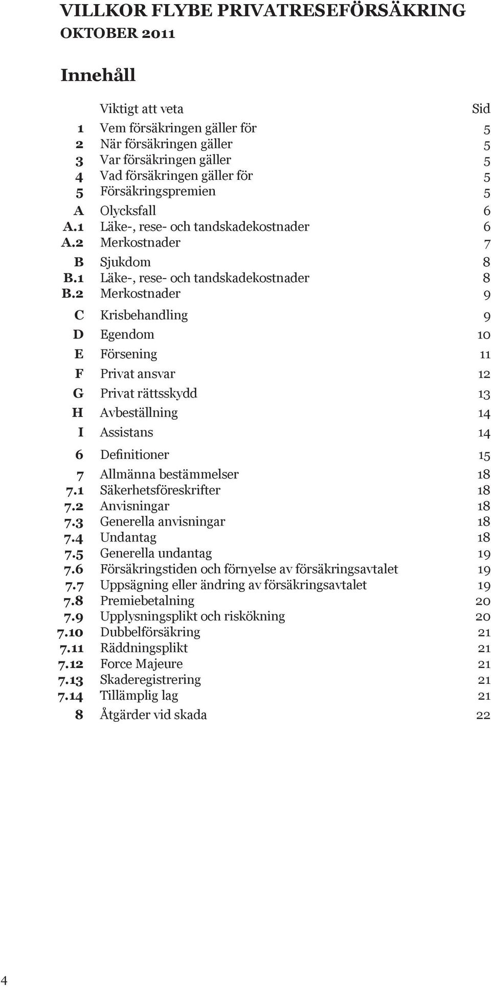 Merkostnader Sjukdom Läke-, rese- och tandskadekostnader Merkostnader C Krisbehandling 9 D Egendom 10 E Försening 11 F Privat ansvar 12 G Privat rättsskydd 13 H Avbeställning 14 I Assistans 14 6