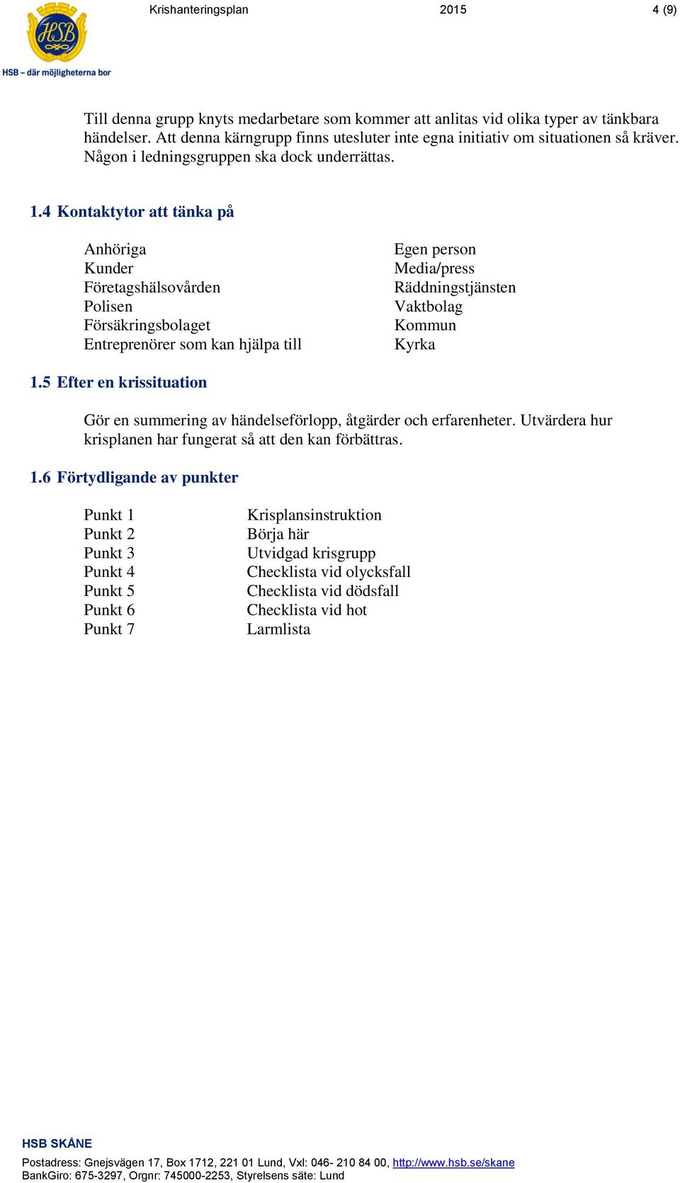 4 Kontaktytor att tänka på Anhöriga Kunder Företagshälsovården Polisen Försäkringsbolaget Entreprenörer som kan hjälpa till Egen person Media/press Räddningstjänsten Vaktbolag Kommun Kyrka 1.