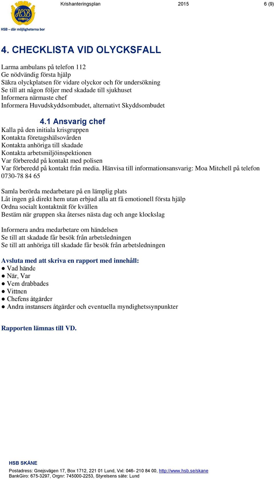 Informera närmaste chef Informera Huvudskyddsombudet, alternativt Skyddsombudet 4.