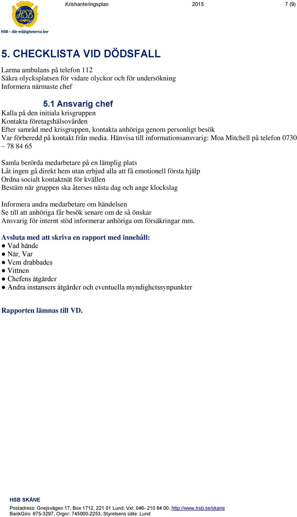 Hänvisa till informationsansvarig: Moa Mitchell på telefon 0730 78 84 65 Samla berörda medarbetare på en lämplig plats Låt ingen gå direkt hem utan erbjud alla att få emotionell första hjälp Ordna