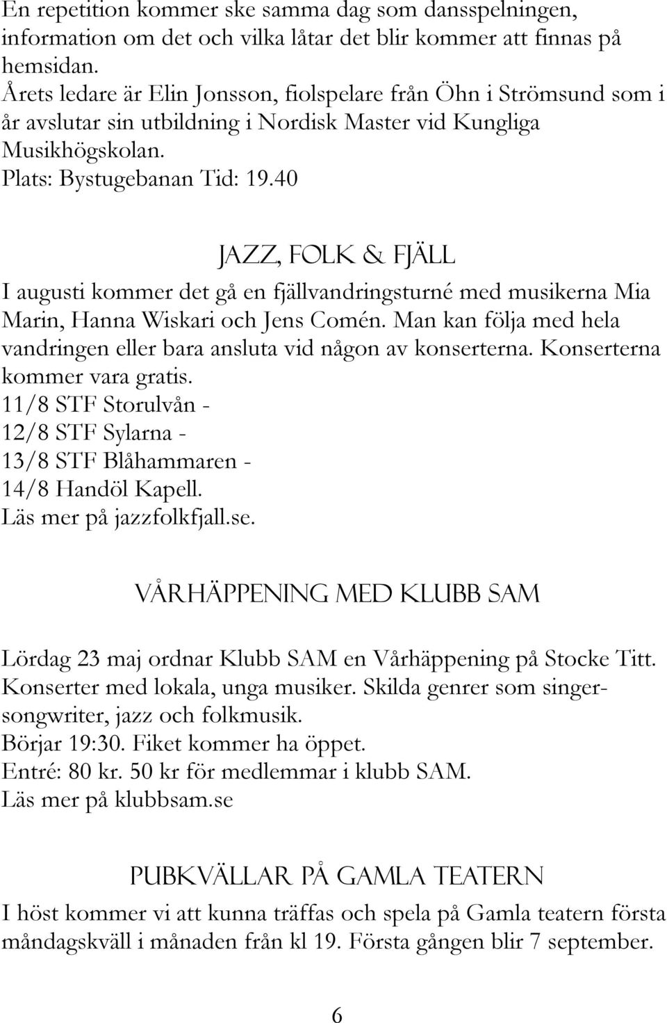 40 Jazz, folk & fjäll I augusti kommer det gå en fjällvandringsturné med musikerna Mia Marin, Hanna Wiskari och Jens Comén.