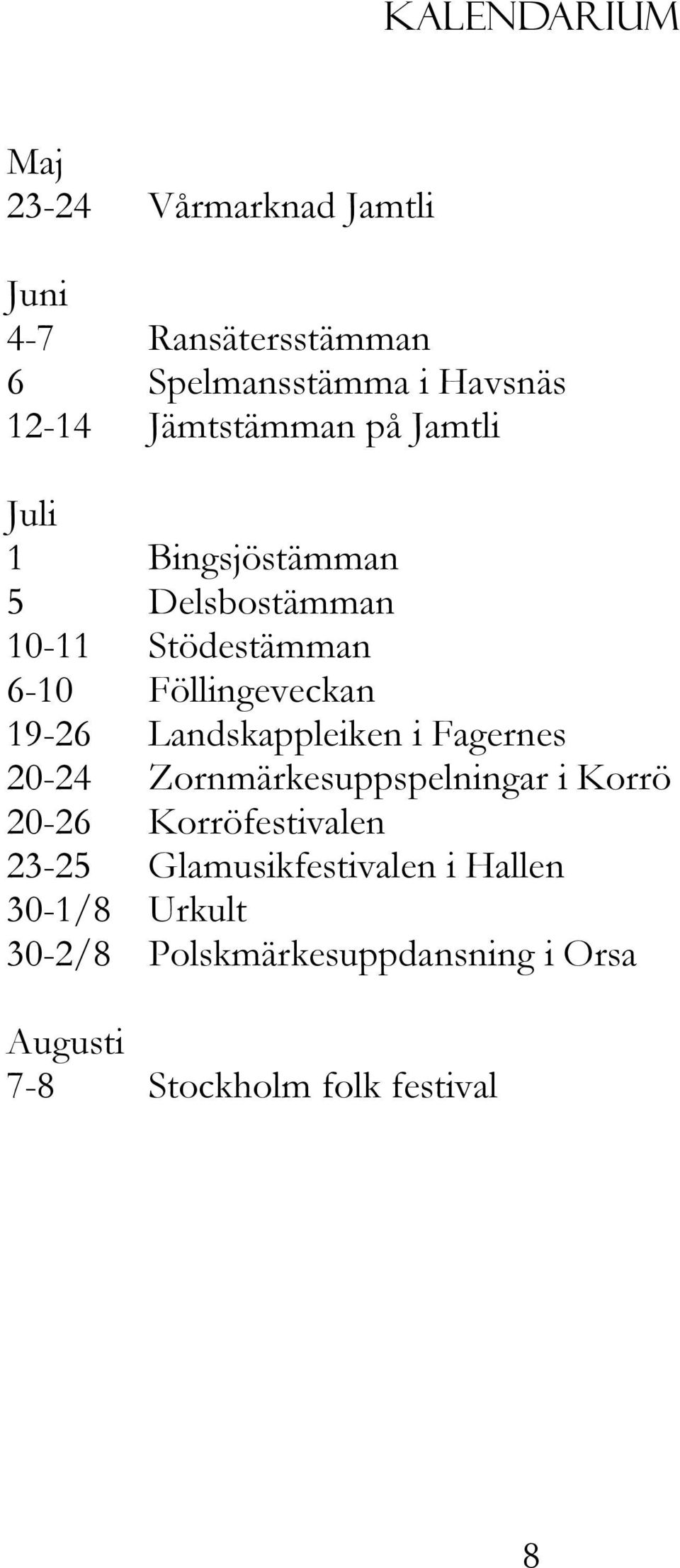 19-26 Landskappleiken i Fagernes 20-24 Zornmärkesuppspelningar i Korrö 20-26 Korröfestivalen 23-25