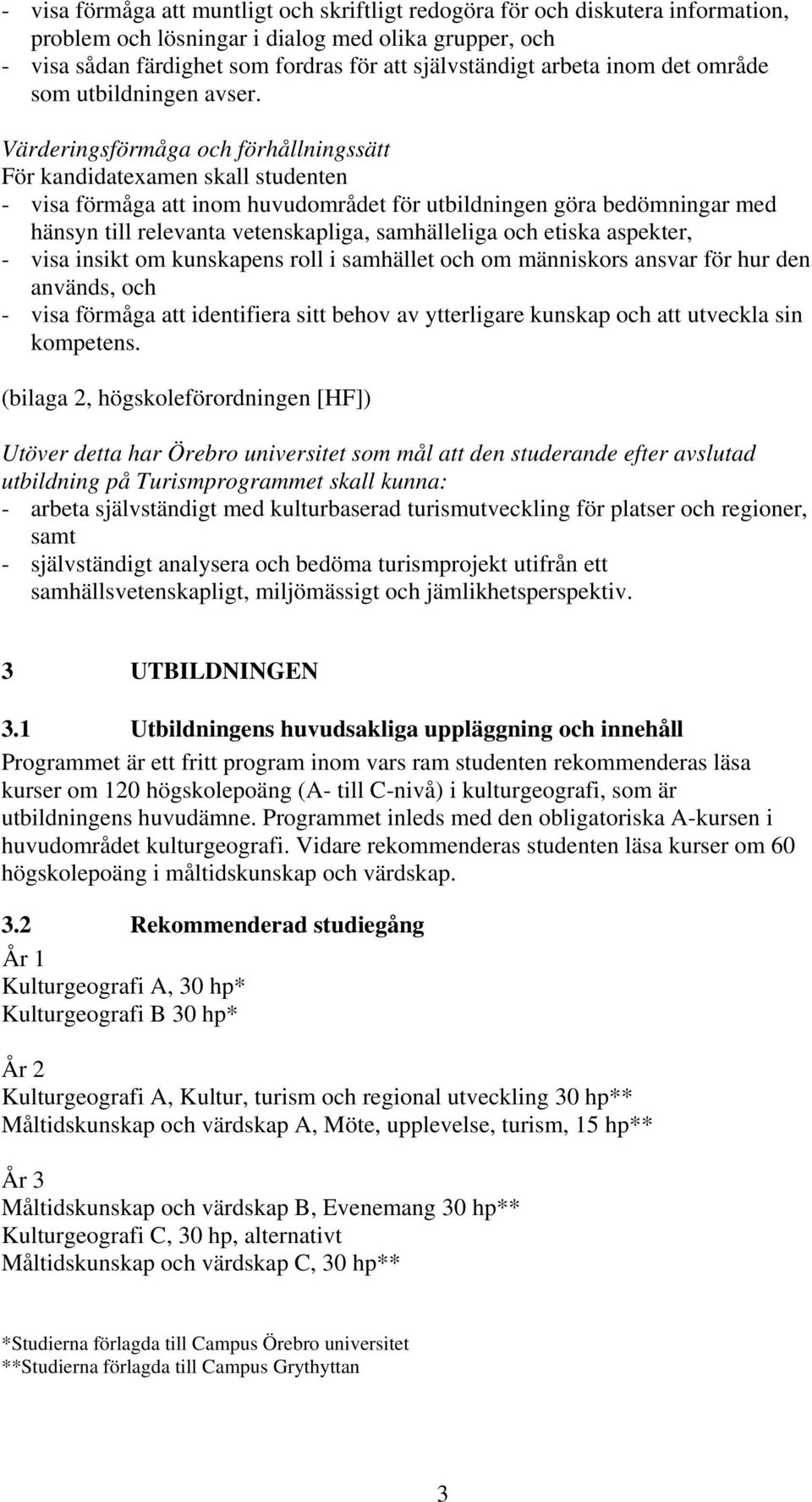 Värderingsförmåga och förhållningssätt För kandidatexamen skall studenten - visa förmåga att inom huvudområdet för utbildningen göra bedömningar med hänsyn till relevanta vetenskapliga, samhälleliga