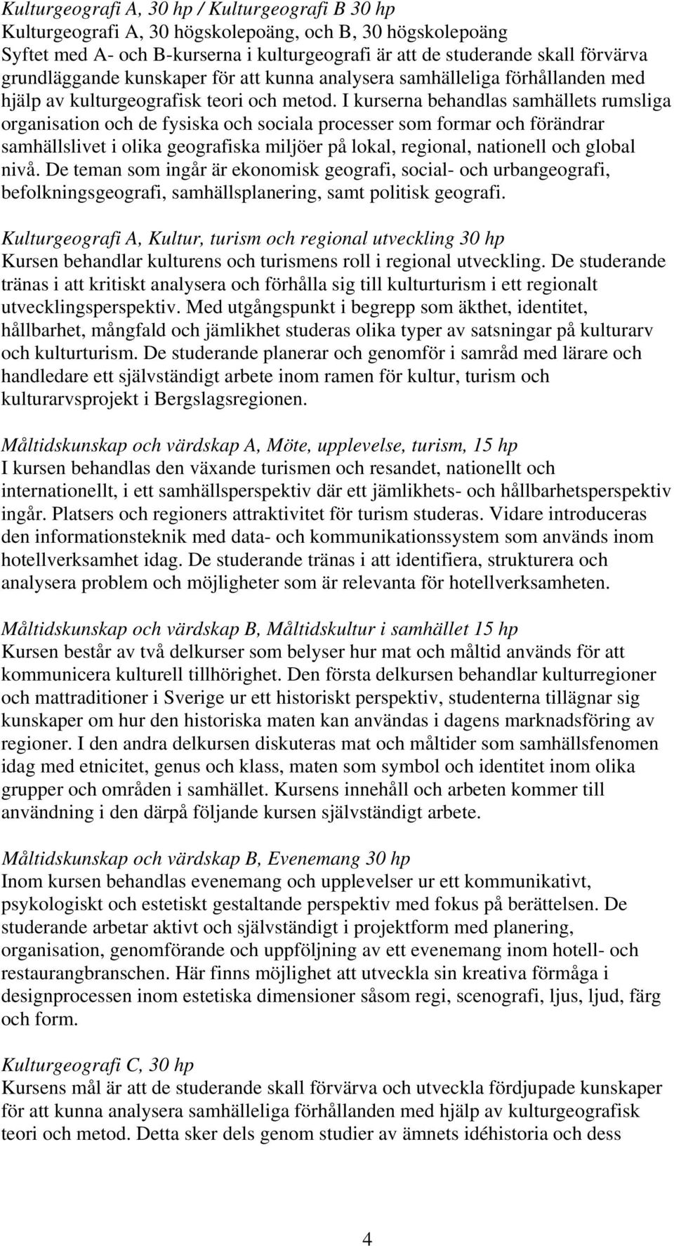 I kurserna behandlas samhällets rumsliga organisation och de fysiska och sociala processer som formar och förändrar samhällslivet i olika geografiska miljöer på lokal, regional, nationell och global