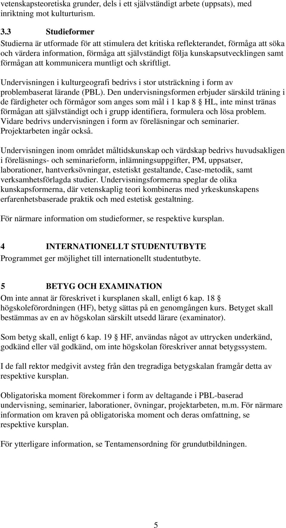 kommunicera muntligt och skriftligt. Undervisningen i kulturgeografi bedrivs i stor utsträckning i form av problembaserat lärande (PBL).