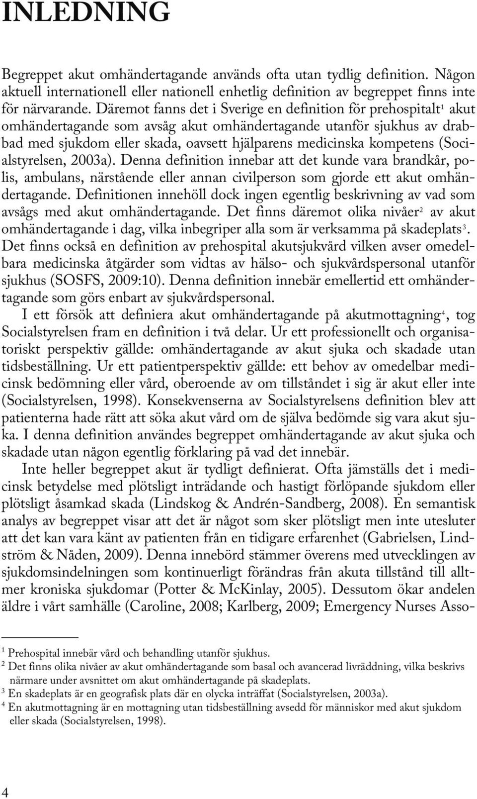 kompetens (Socialstyrelsen, 2003a). Denna definition innebar att det kunde vara brandkår, polis, ambulans, närstående eller annan civilperson som gjorde ett akut omhändertagande.