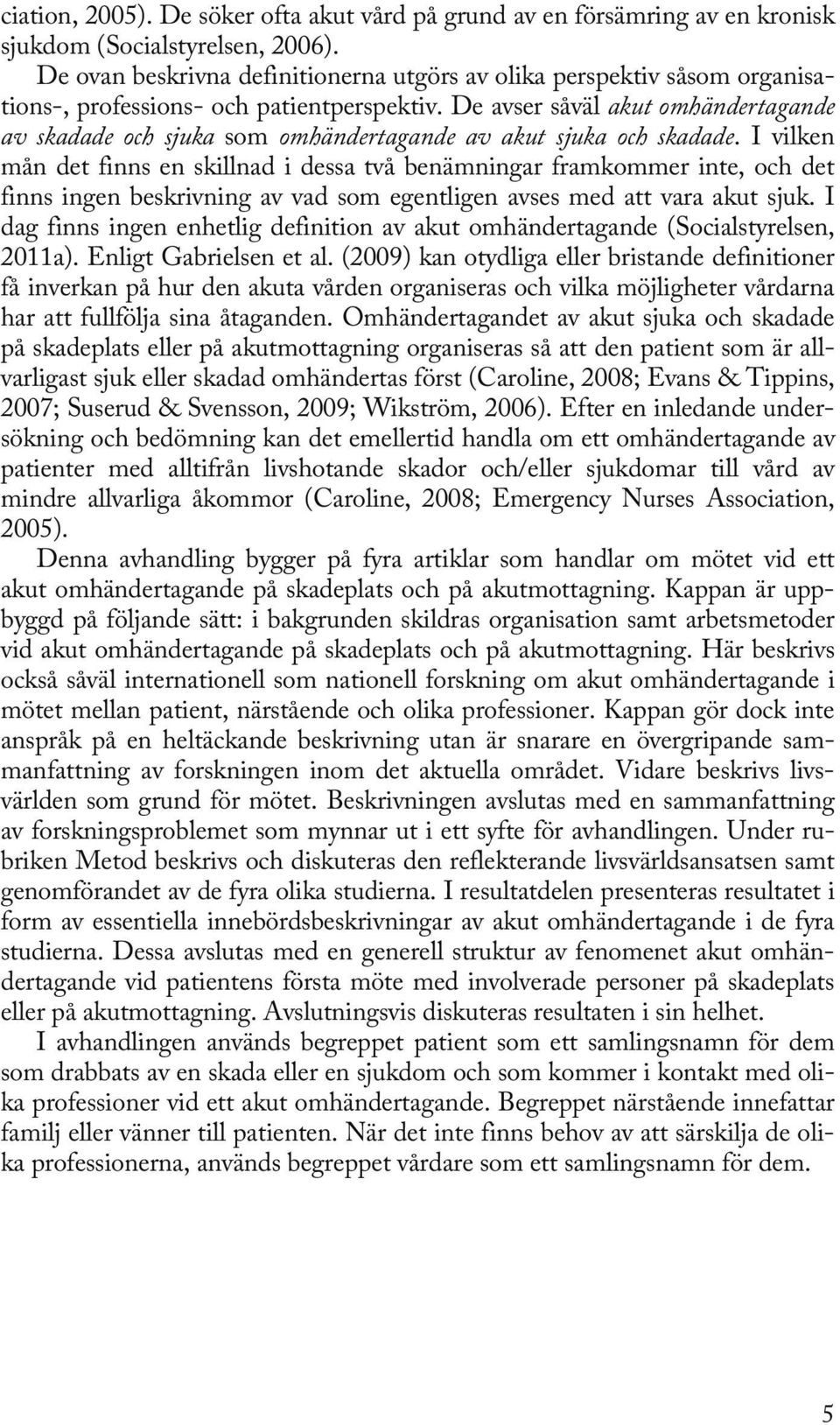 De avser såväl akut omhändertagande av skadade och sjuka som omhändertagande av akut sjuka och skadade.