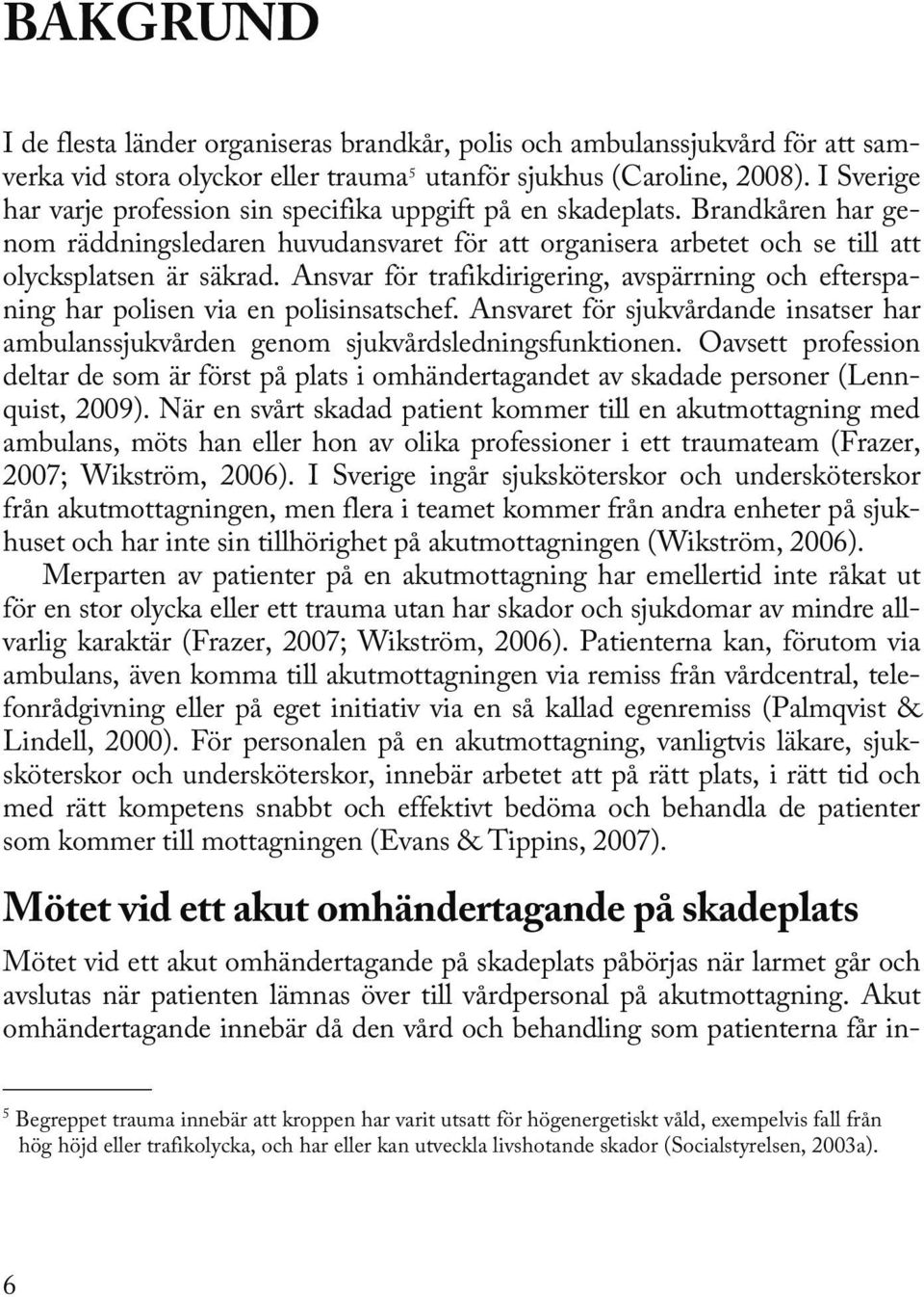 Ansvar för trafikdirigering, avspärrning och efterspaning har polisen via en polisinsatschef. Ansvaret för sjukvårdande insatser har ambulanssjukvården genom sjukvårdsledningsfunktionen.