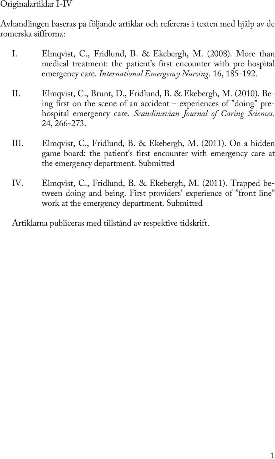 & Ekebergh, M. (2010). Being first on the scene of an accident experiences of doing prehospital emergency care. Scandinavian Journal of Caring Sciences. 24, 266-273. Elmqvist, C., Fridlund, B.