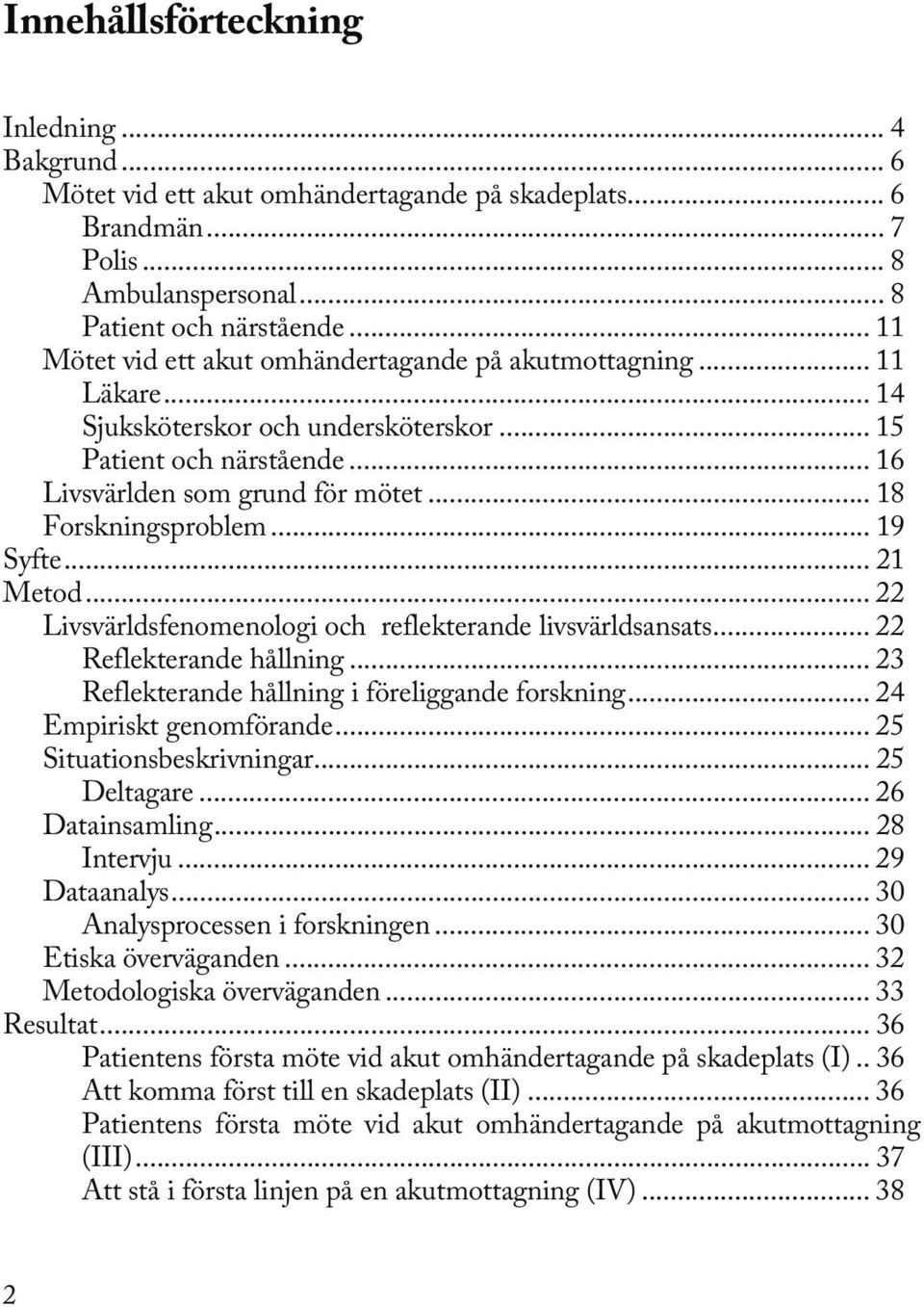 .. 18 Forskningsproblem... 19 Syfte... 21 Metod... 22 Livsvärldsfenomenologi och reflekterande livsvärldsansats... 22 Reflekterande hållning... 23 Reflekterande hållning i föreliggande forskning.