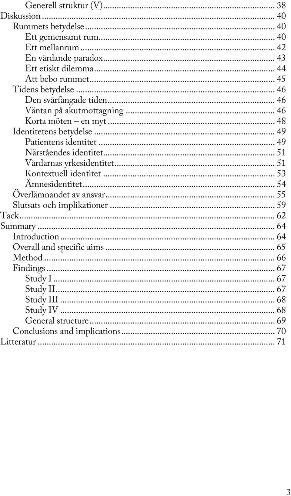 .. 51 Vårdarnas yrkesidentitet... 51 Kontextuell identitet... 53 Ämnesidentitet... 54 Överlämnandet av ansvar... 55 Slutsats och implikationer... 59 Tack... 62 Summary... 64 Introduction.