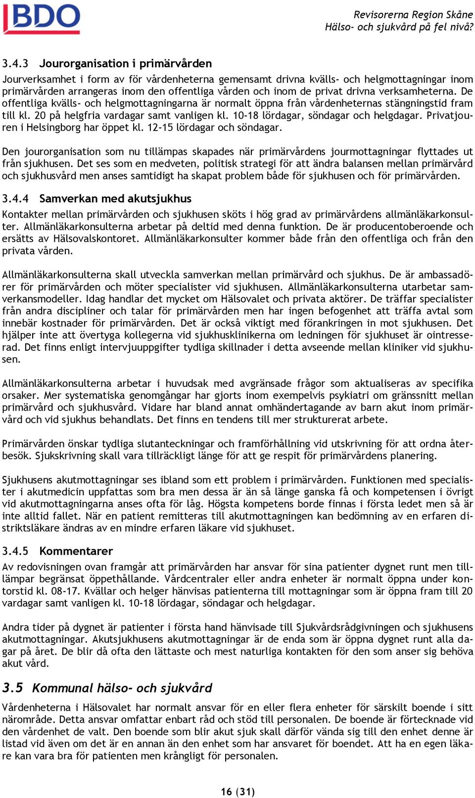 10-18 lördagar, söndagar och helgdagar. Privatjouren i Helsingborg har öppet kl. 12-15 lördagar och söndagar.