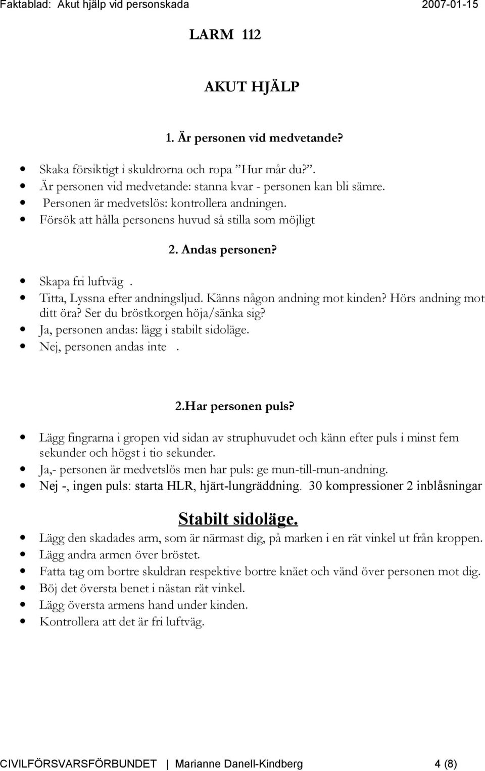Känns någon andning mot kinden? Hörs andning mot ditt öra? Ser du bröstkorgen höja/sänka sig? Ja, personen andas: lägg i stabilt sidoläge. Nej, personen andas inte. 2.Har personen puls?