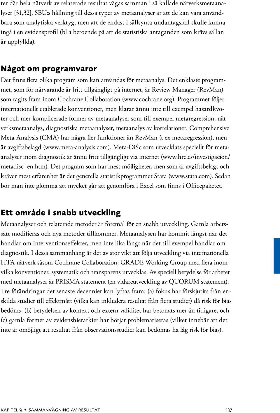 på att de statistiska antaganden som krävs sällan är uppfyllda). Något om programvaror Det finns flera olika program som kan användas för metaanalys.