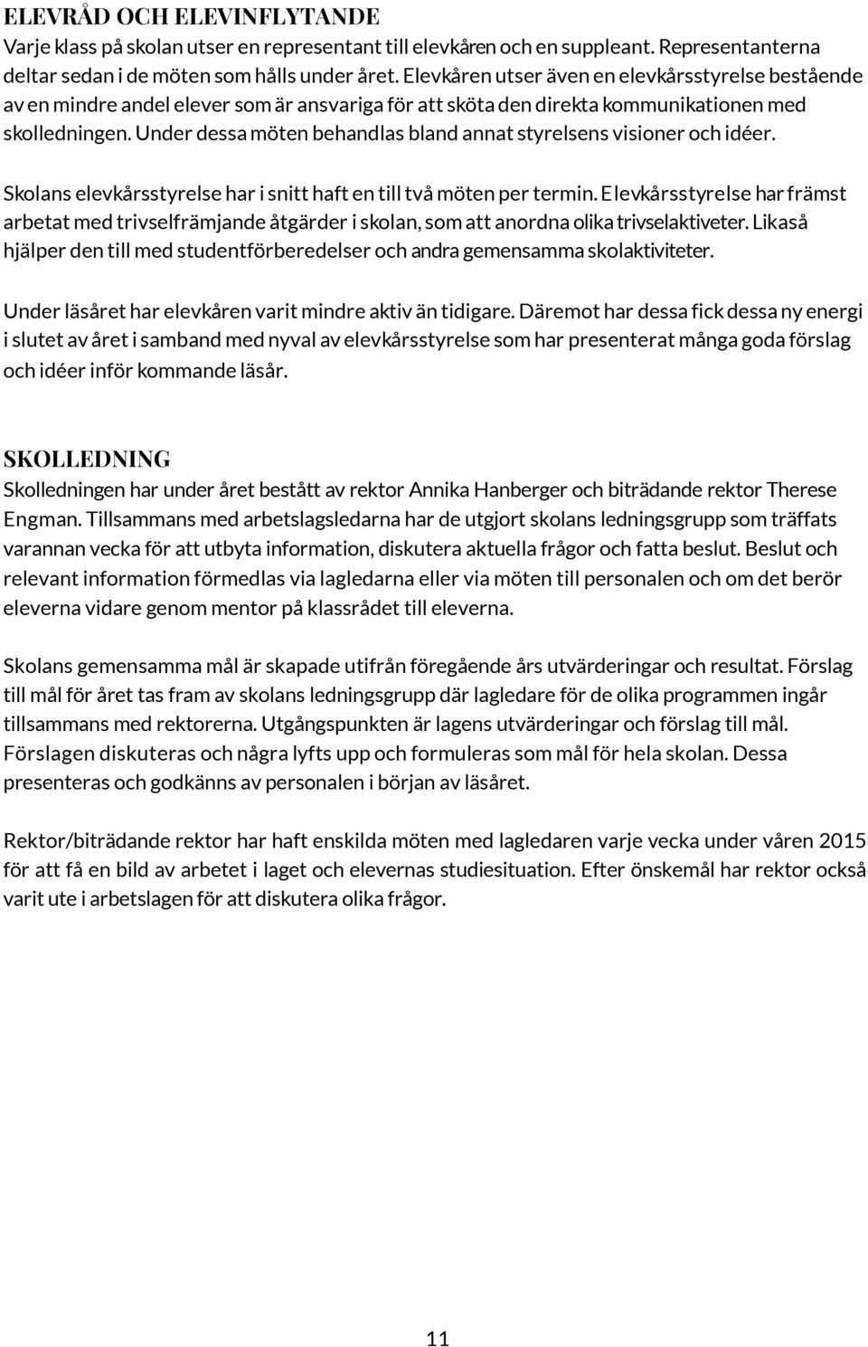 Under dessa möten behandlas bland annat styrelsens visioner och idéer. Skolans elevkårsstyrelse har i snitt haft en till två möten per termin.