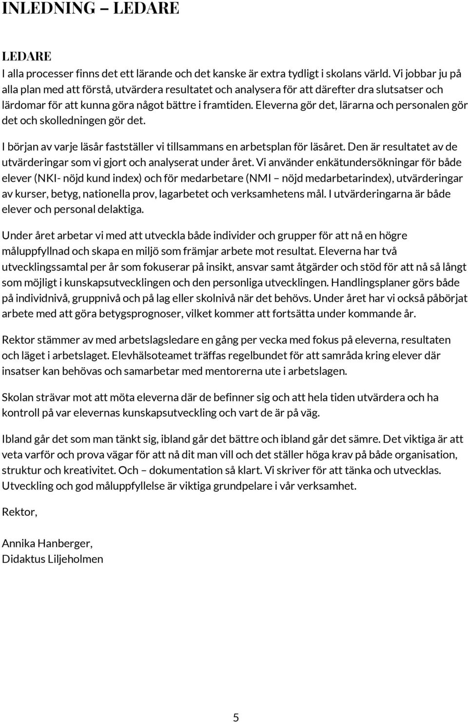Eleverna gör det, lärarna och personalen gör det och skolledningen gör det. I början av varje läsår fastställer vi tillsammans en arbetsplan för läsåret.
