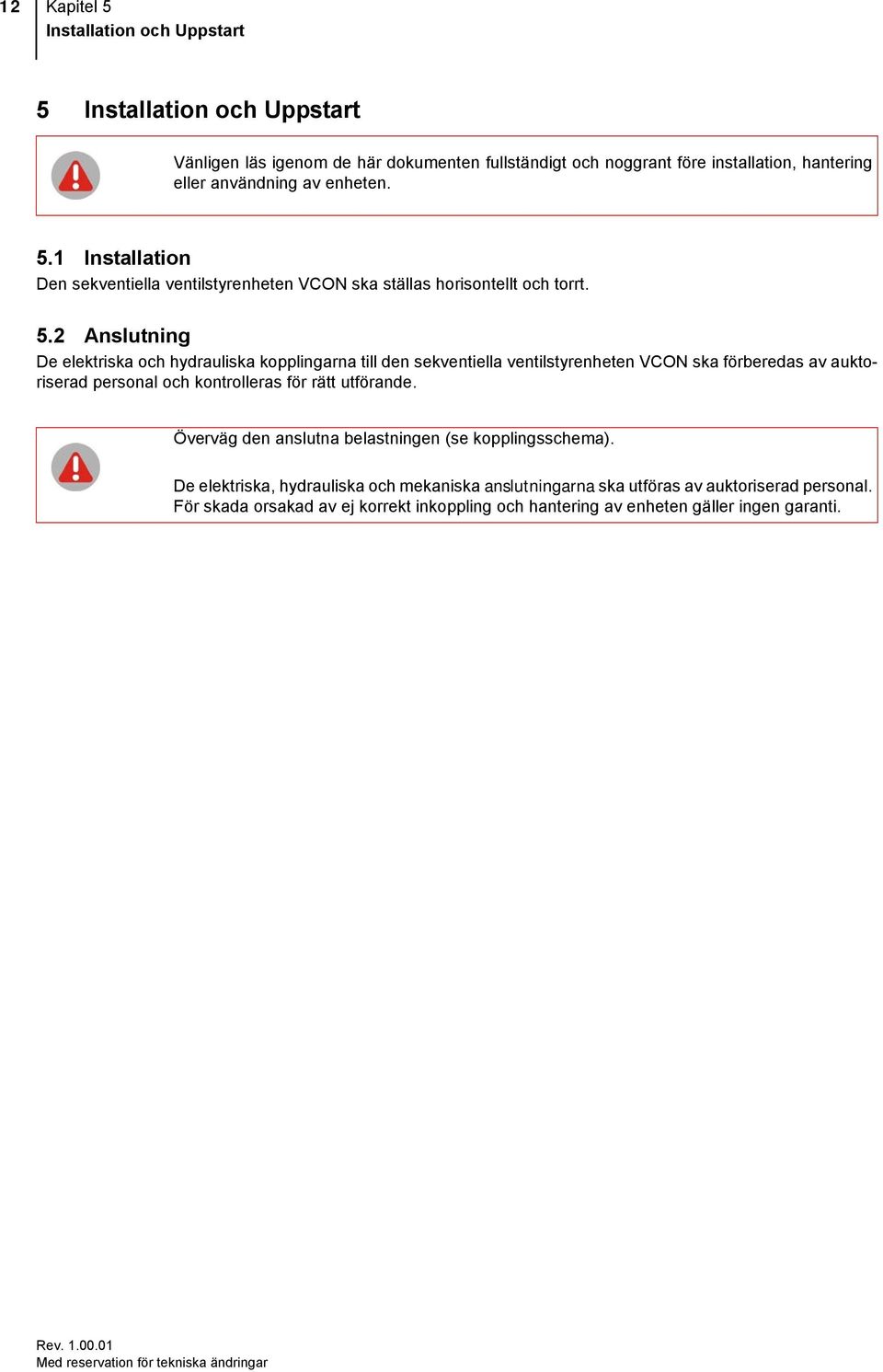 1 Installation Den sekventiella ventilstyrenheten VCON ska ställas horisontellt och torrt. 5.