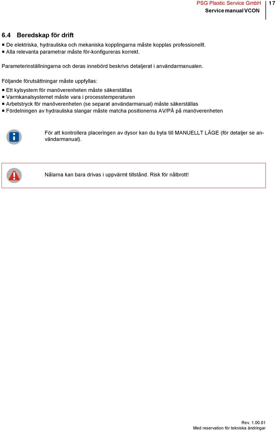 Följande förutsättningar måste uppfyllas: Ett kylsystem för manöverenheten måste säkerställas Varmkanalsystemet måste vara i processtemperaturen Arbetstryck för manöverenheten (se separat