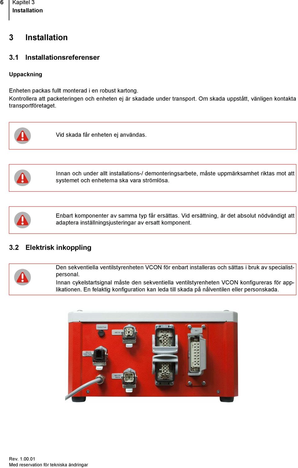 Innan och under allt installations-/ demonteringsarbete, måste uppmärksamhet riktas mot att systemet och enheterna ska vara strömlösa. Enbart komponenter av samma typ får ersättas.