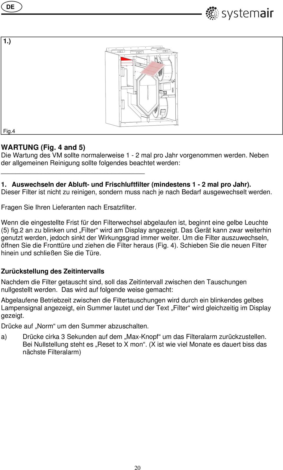 Fragen Sie Ihren Lieferanten nach Ersatzfilter. Wenn die eingestellte Frist für den Filterwechsel abgelaufen ist, beginnt eine gelbe Leuchte (5) fig.