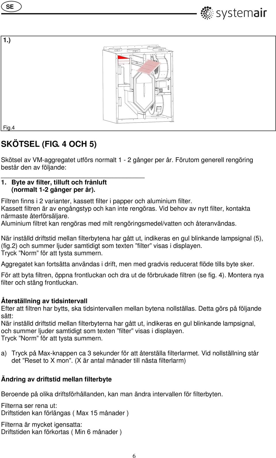 Vid behov av nytt filter, kontakta närmaste återförsäljare. Aluminium filtret kan rengöras med milt rengöringsmedel/vatten och återanvändas.