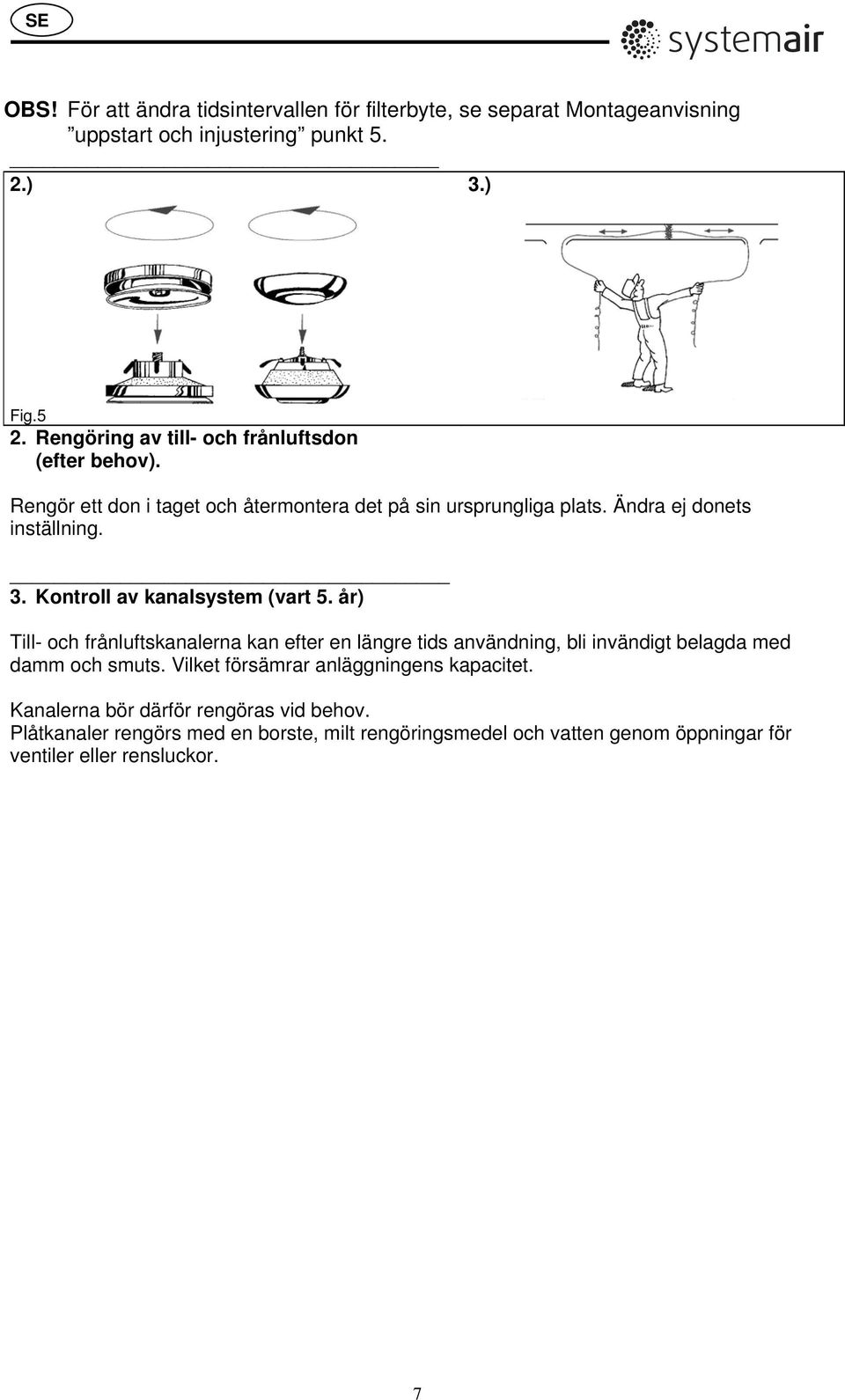 Kontroll av kanalsystem (vart 5. år) Till- och frånluftskanalerna kan efter en längre tids användning, bli invändigt belagda med damm och smuts.