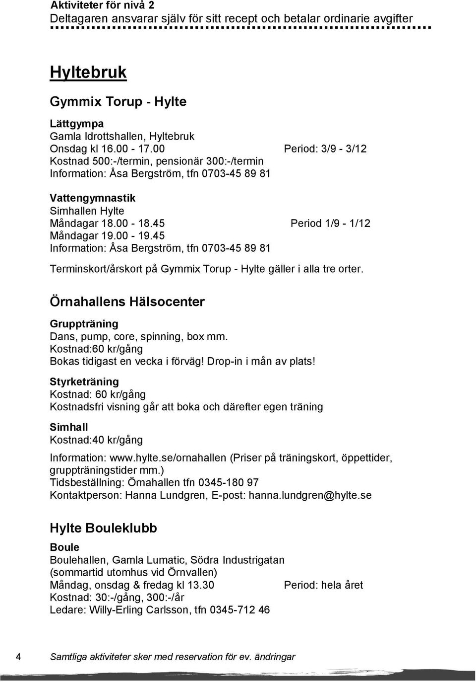 45 Information: Åsa Bergström, tfn 0703-45 89 81 Terminskort/årskort på Gymmix Torup - Hylte gäller i alla tre orter. Örnahallens Hälsocenter Gruppträning Dans, pump, core, spinning, box mm.