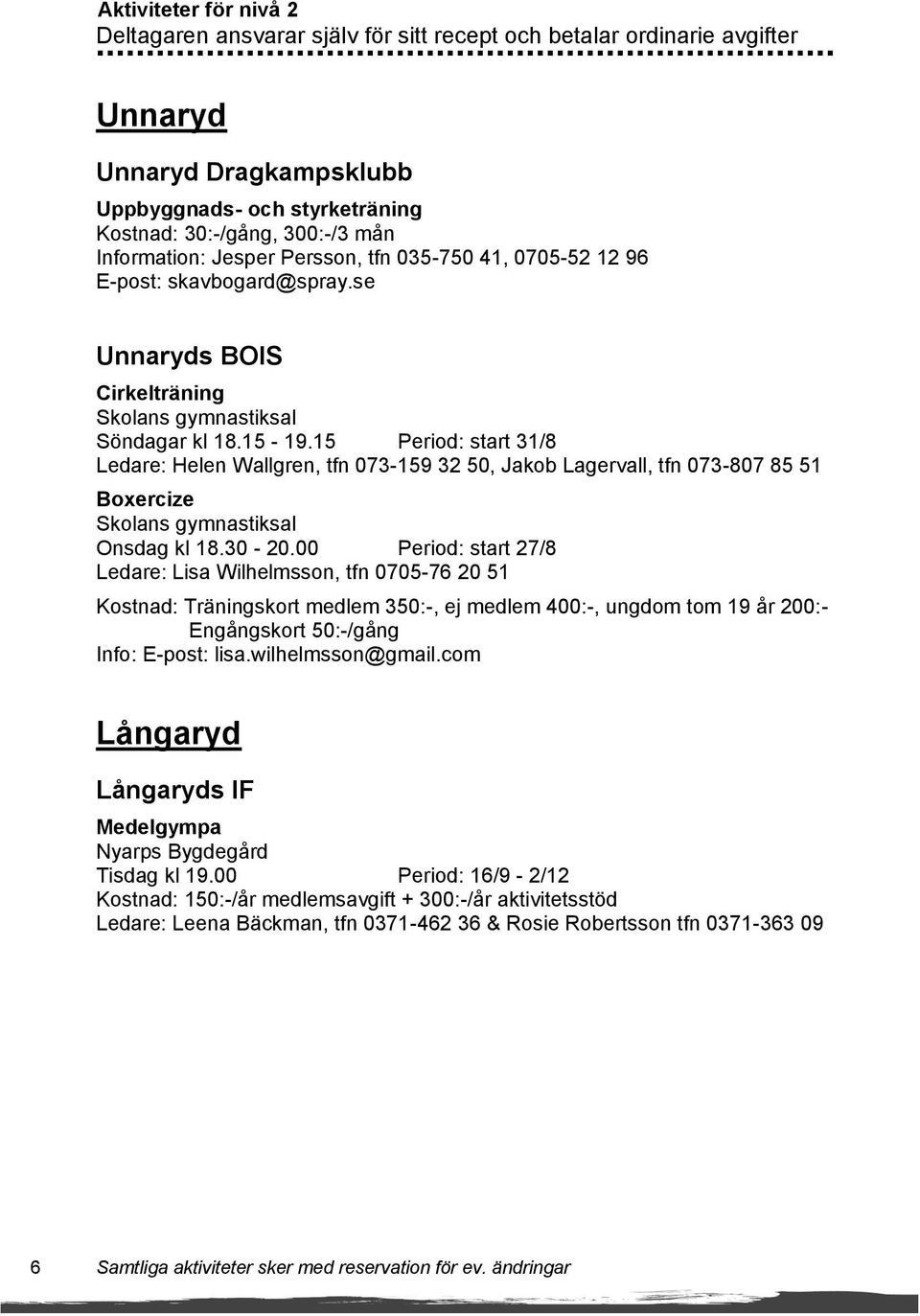 15 Period: start 31/8 Ledare: Helen Wallgren, tfn 073-159 32 50, Jakob Lagervall, tfn 073-807 85 51 Boxercize Skolans gymnastiksal Onsdag kl 18.30-20.