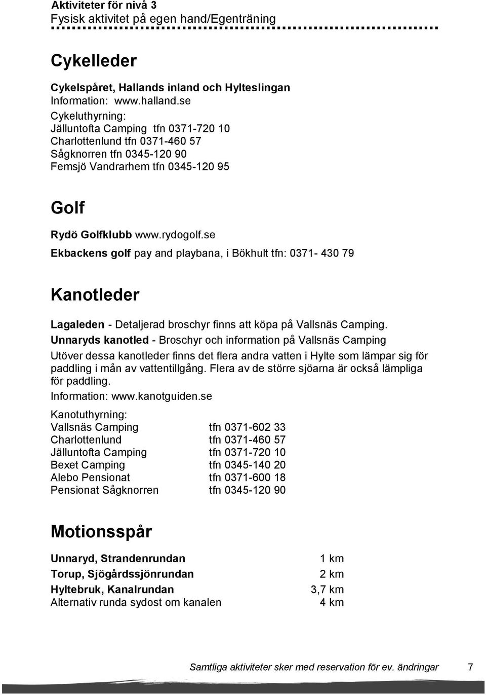 se Ekbackens golf pay and playbana, i Bökhult tfn: 0371-430 79 Kanotleder Lagaleden - Detaljerad broschyr finns att köpa på Vallsnäs Camping.