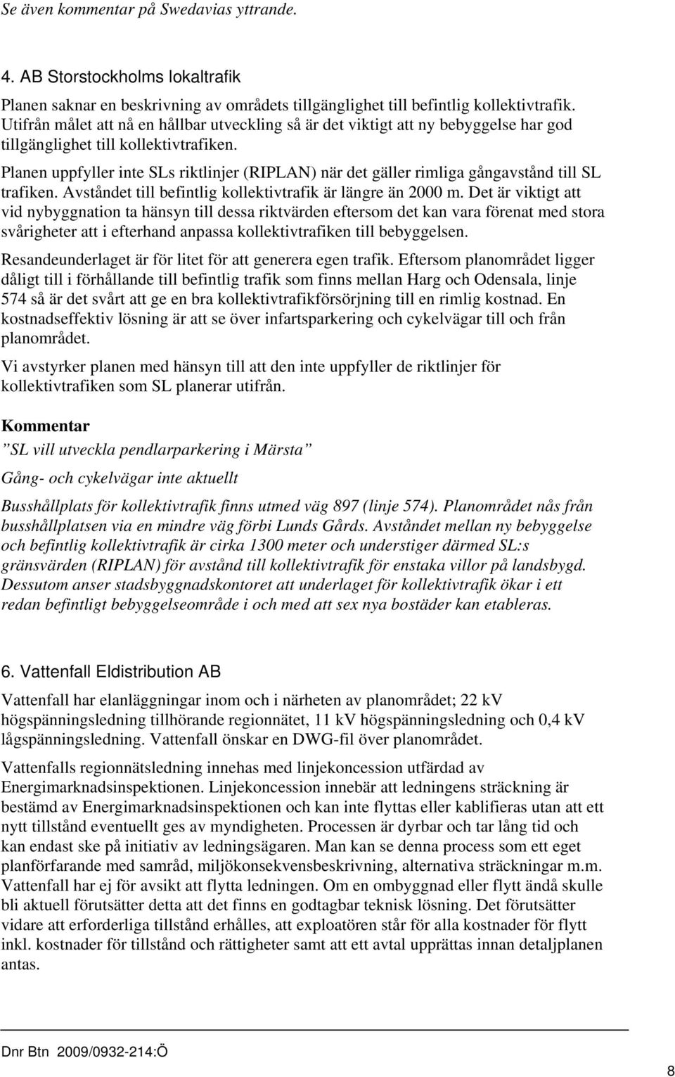 Planen uppfyller inte SLs riktlinjer (RIPLAN) när det gäller rimliga gångavstånd till SL trafiken. Avståndet till befintlig kollektivtrafik är längre än 2000 m.