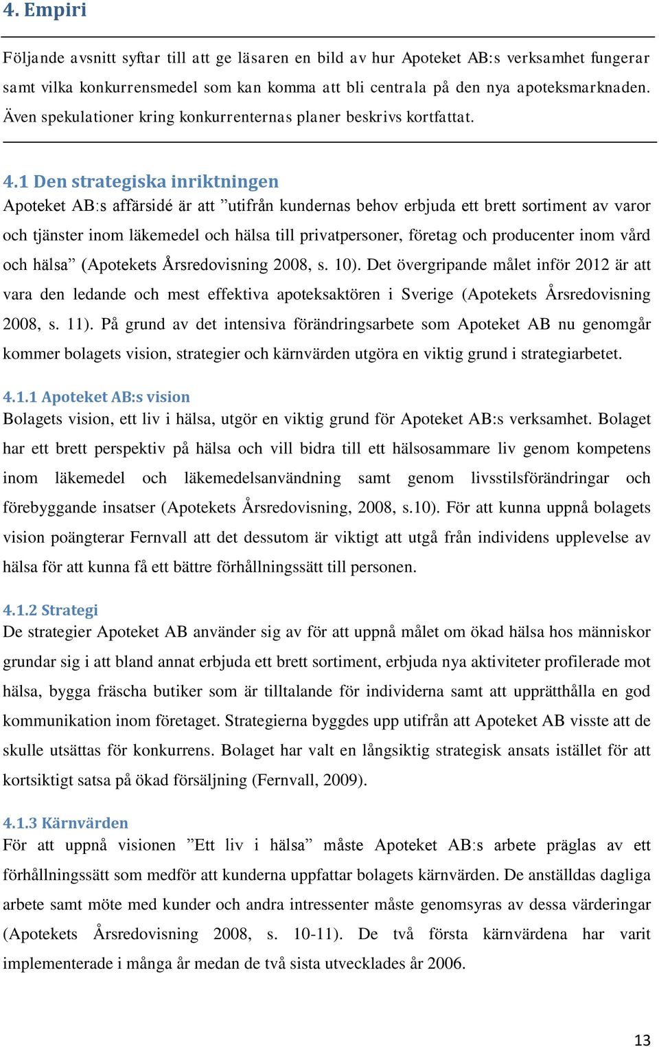 1 Den strategiska inriktningen Apoteket AB:s affärsidé är att utifrån kundernas behov erbjuda ett brett sortiment av varor och tjänster inom läkemedel och hälsa till privatpersoner, företag och