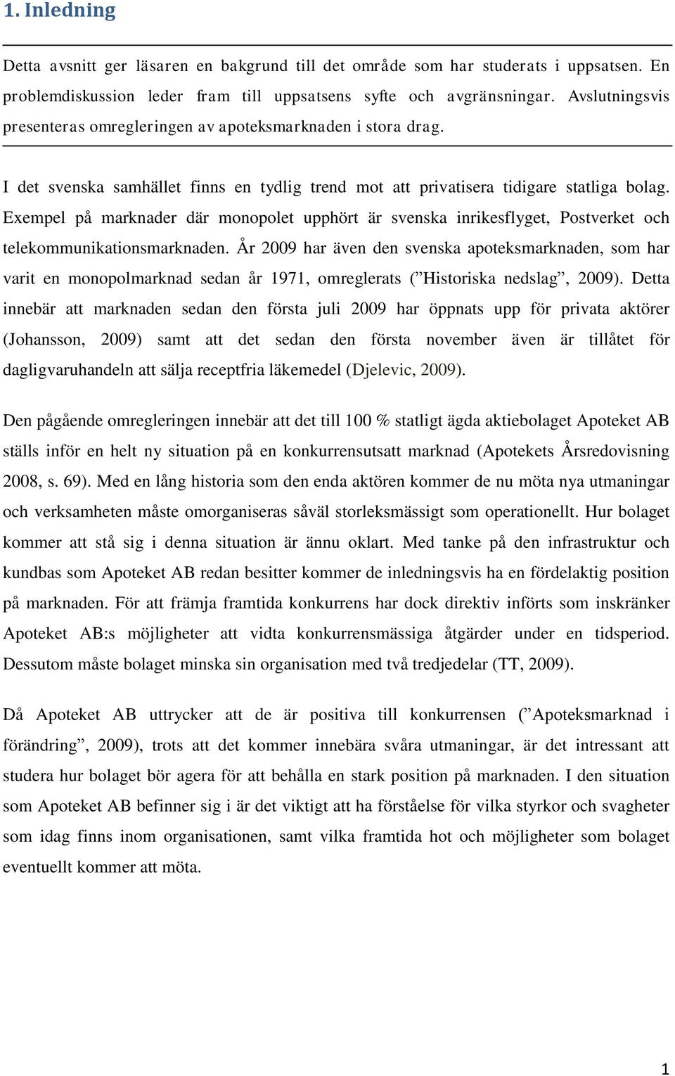 Exempel på marknader där monopolet upphört är svenska inrikesflyget, Postverket och telekommunikationsmarknaden.