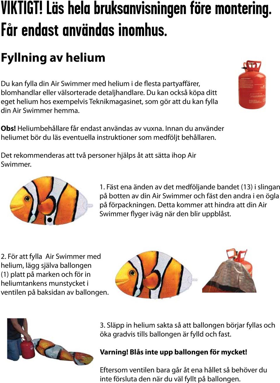 Du kan också köpa ditt eget helium hos exempelvis Teknikmagasinet, som gör att du kan fylla din Air Swimmer hemma. Obs! Heliumbehållare får endast användas av vuxna.