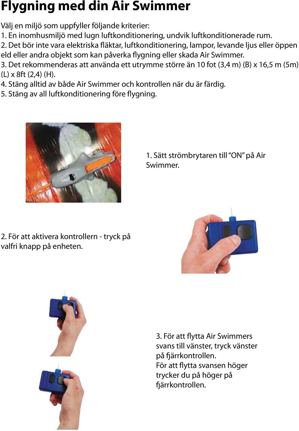 Det rekommenderas att använda ett utrymme större än 10 fot (3,4 m) (B) x 16,5 m (5m) (L) x 8ft (2,4) (H). 4. Stäng alltid av både Air Swimmer och kontrollen när du är färdig. 5.