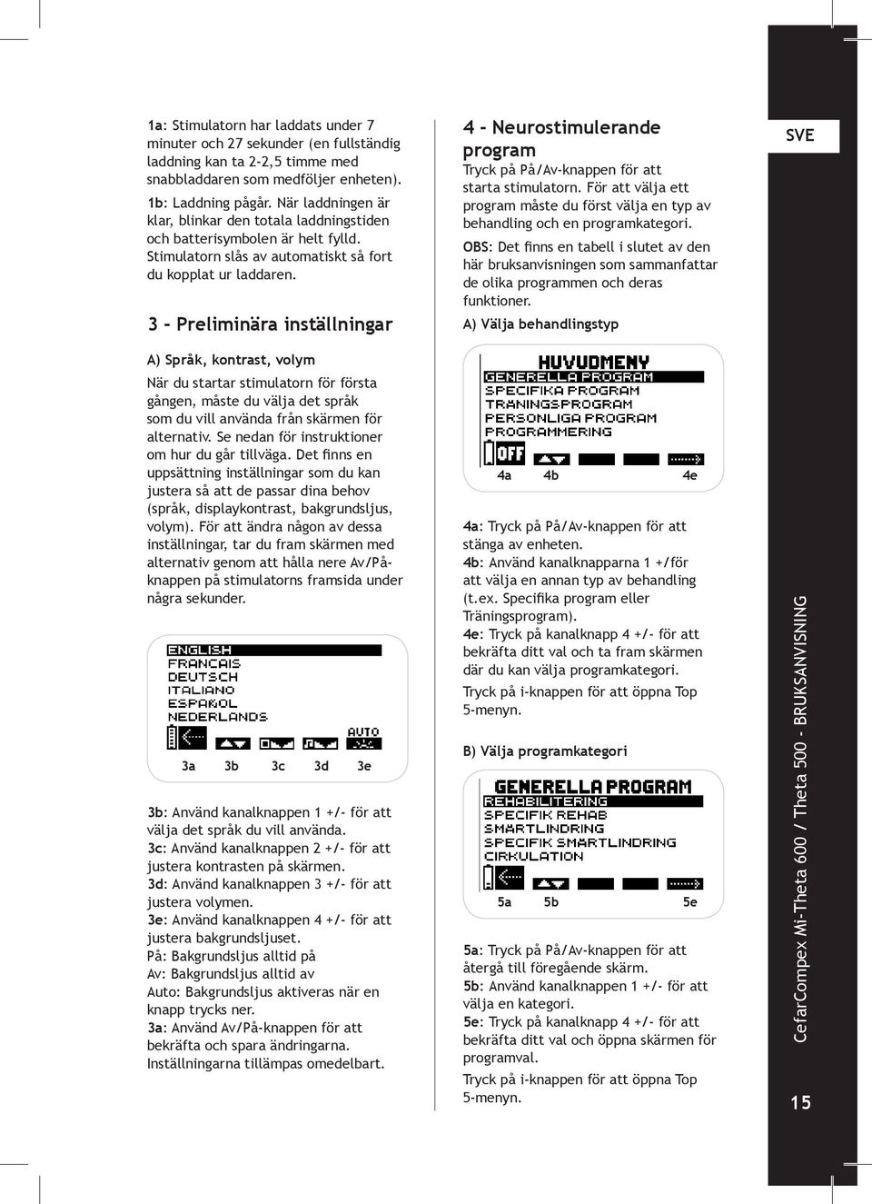 3 - Preliminära inställningar 4 - Neurostimulerande program Tryck på På/Av-knappen för att starta stimulatorn.