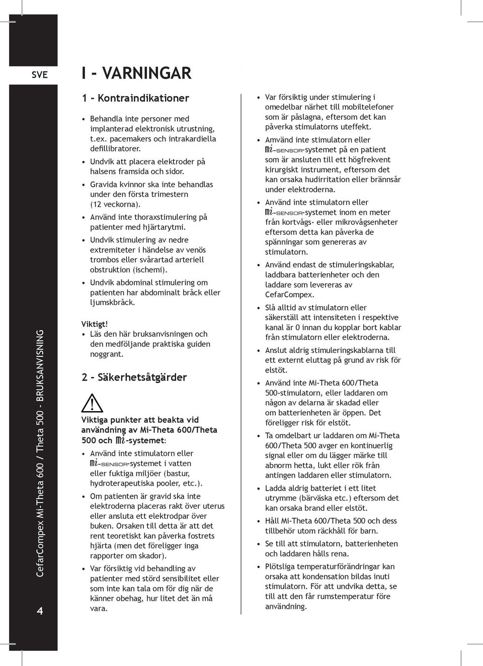 Undvik stimulering av nedre extremiteter i händelse av venös trombos eller svårartad arteriell obstruktion (ischemi). Undvik abdominal stimulering om patienten har abdominalt bråck eller ljumskbråck.