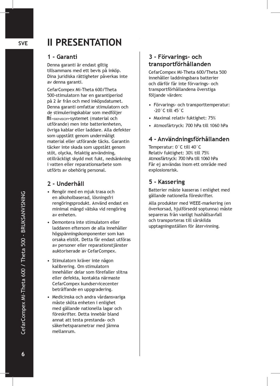 Denna garanti omfattar stimulatorn och de stimuleringskablar som medföljer -systemet (material och utförande) men inte batterienheten, övriga kablar eller laddare.