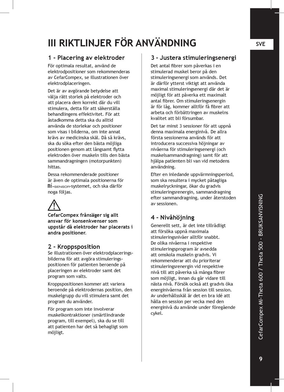 För att åstadkomma detta ska du alltid använda de storlekar och positioner som visas i bilderna, om inte annat krävs av medicinska skäl.
