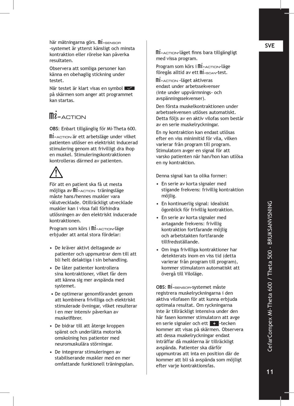 är ett arbetsläge under vilket patienten utlöser en elektriskt inducerad stimulering genom att frivilligt dra ihop en muskel. Stimuleringskontraktionen kontrolleras därmed av patienten.