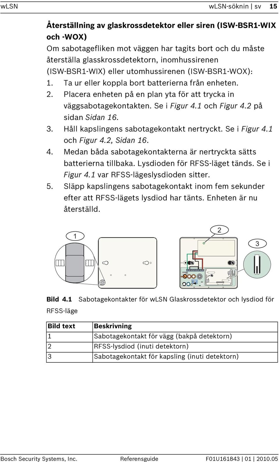 Se i Figur 4.1 och Figur 4.2 på sidan Sidan 16. 3. Håll kapslingens sabotagekontakt nertryckt. Se i Figur 4.1 och Figur 4.2, Sidan 16. 4. Medan båda sabotagekontakterna är nertryckta sätts batterierna tillbaka.