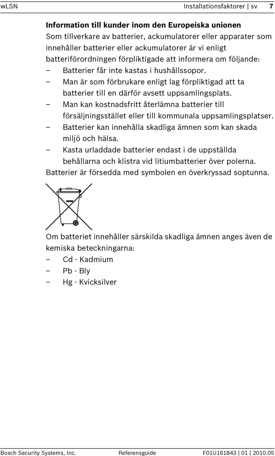 Man är som förbrukare enligt lag förpliktigad att ta batterier till en därför avsett uppsamlingsplats.