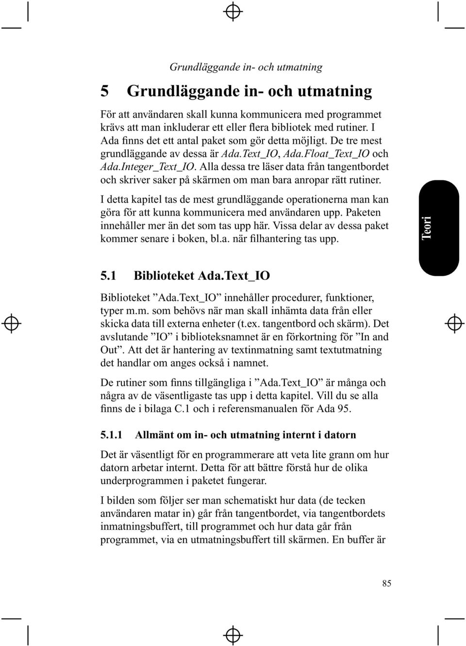 Alla dessa tre läser data från tangentbordet och skriver saker på skärmen om man bara anropar rätt rutiner.