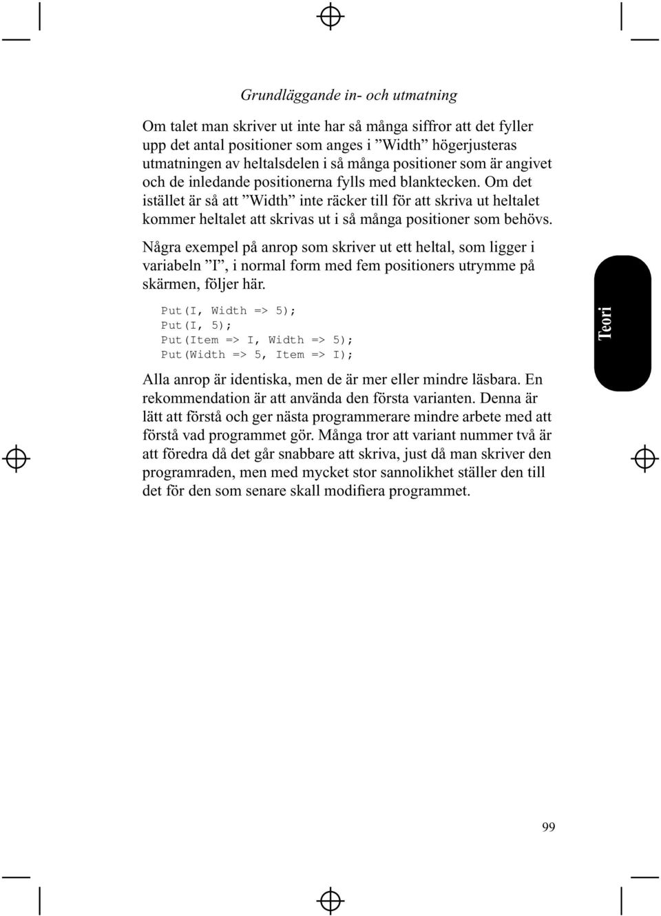 Några exempel på anrop som skriver ut ett heltal, som ligger i variabeln I, i normal form med fem positioners utrymme på skärmen, följer här.