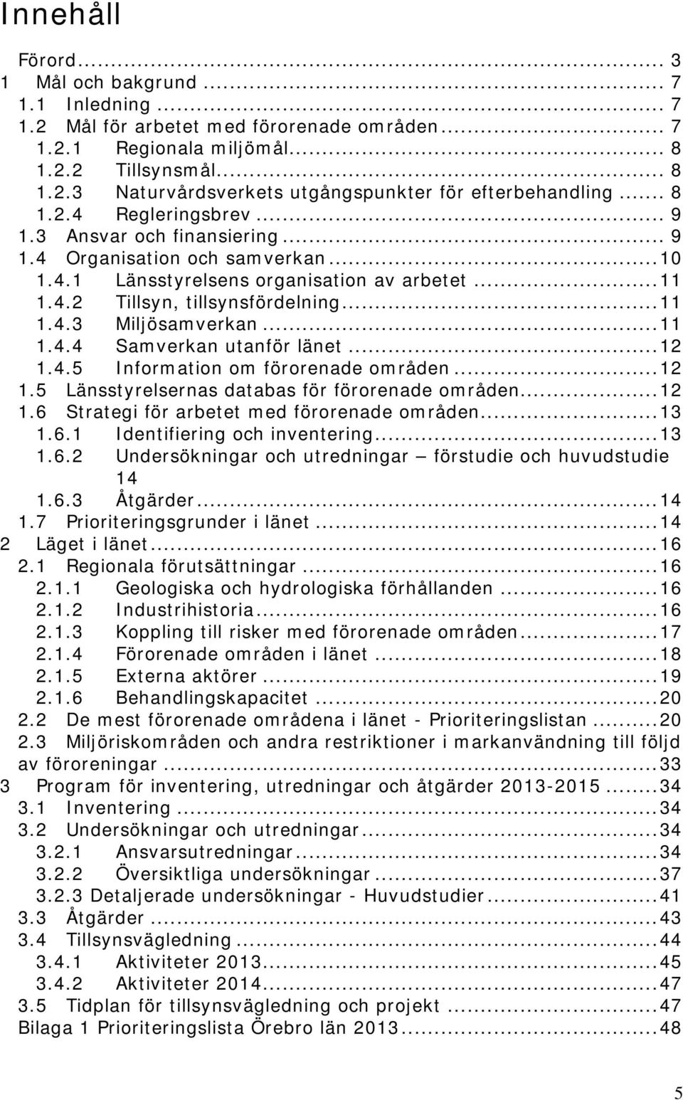 .. 11 1.4.4 Samverkan utanför länet... 12 1.4.5 Information om förorenade områden... 12 1.5 Länsstyrelsernas databas för förorenade områden... 12 1.6 Strategi för arbetet med förorenade områden... 13 1.